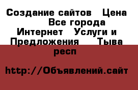 Создание сайтов › Цена ­ 1 - Все города Интернет » Услуги и Предложения   . Тыва респ.